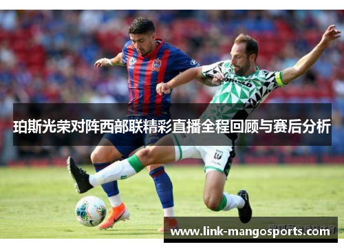 珀斯光荣对阵西部联精彩直播全程回顾与赛后分析