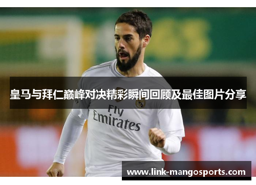 皇马与拜仁巅峰对决精彩瞬间回顾及最佳图片分享